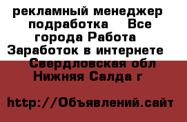 рекламный менеджер (подработка) - Все города Работа » Заработок в интернете   . Свердловская обл.,Нижняя Салда г.